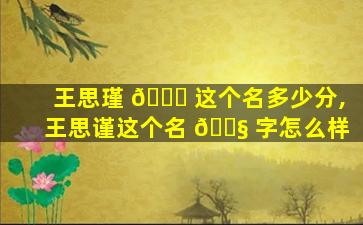 王思瑾 🐒 这个名多少分,王思谨这个名 🐧 字怎么样
